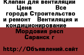 Клапан для вентиляции › Цена ­ 5 000 - Все города Строительство и ремонт » Вентиляция и кондиционирование   . Мордовия респ.,Саранск г.